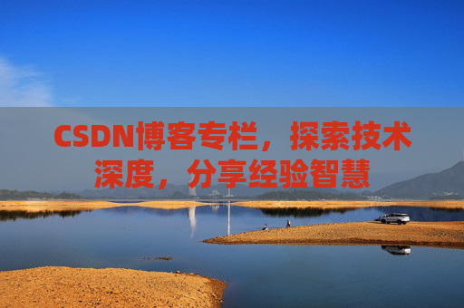 CSDN博客专栏，探索技术深度，分享经验智慧