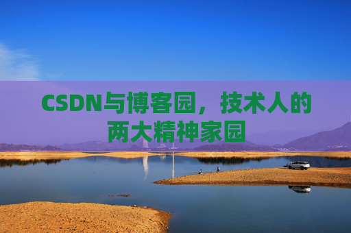 CSDN与博客园，技术人的两大精神家园