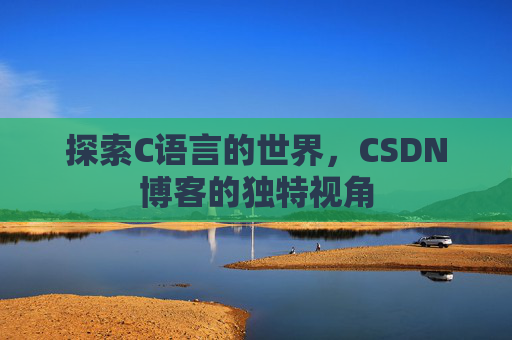 探索C语言的世界，CSDN博客的独特视角