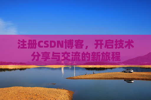 注册CSDN博客，开启技术分享与交流的新旅程